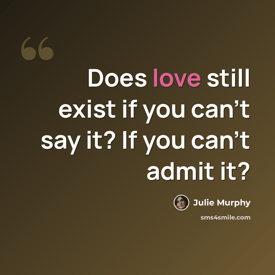 “Does love still exist if you can’t say it? If you can’t admit it?” quote by Julie Murphy