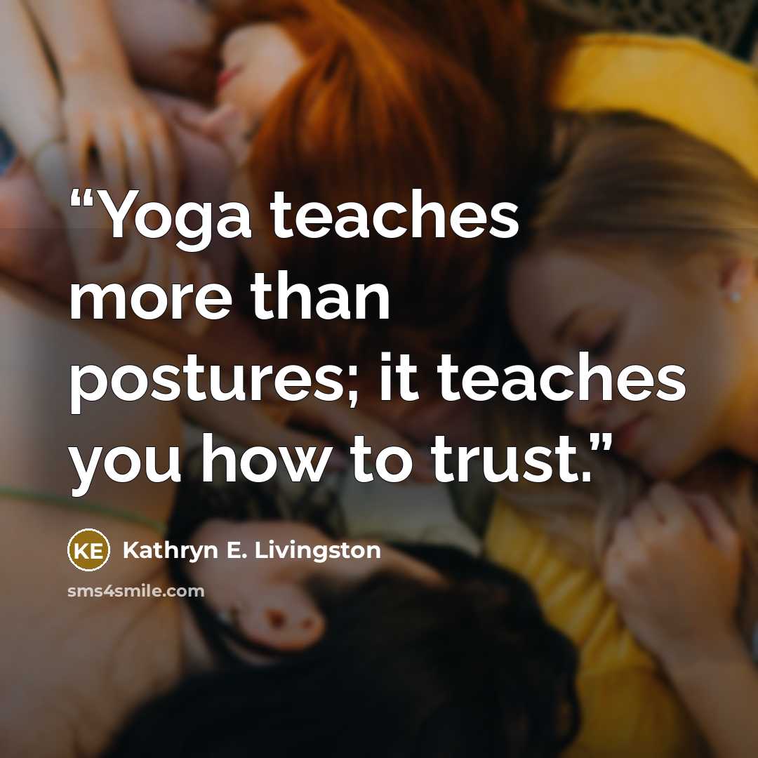“Yoga teaches more than postures; it teaches you how to trust.” quote by Kathryn E. Livingston