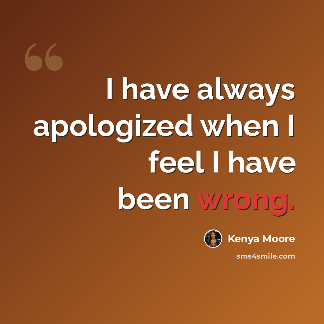“I have always apologized when I feel I have been wrong.” quote by Kenya Moore