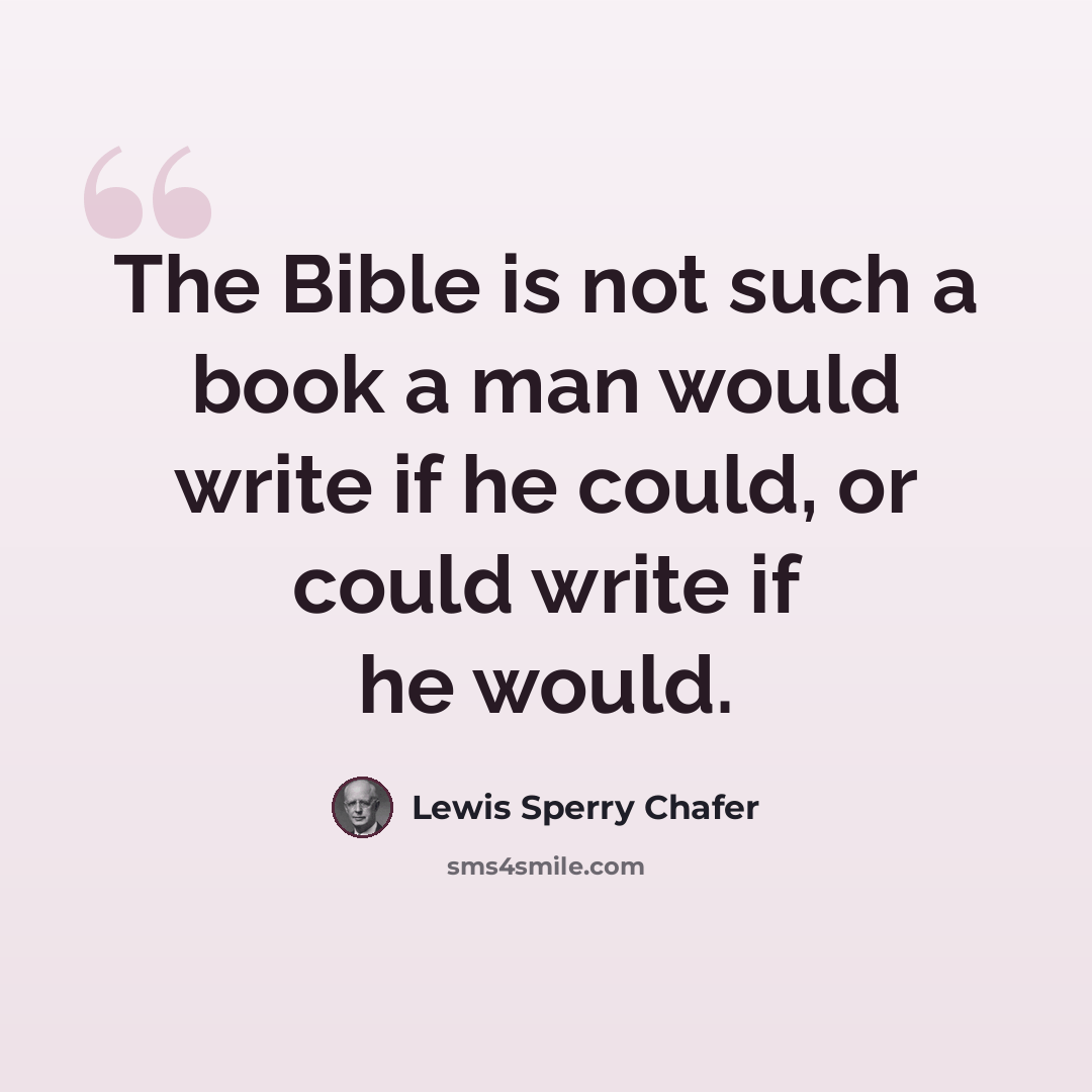 “The Bible is not such a book a man would write if he could, or could write if he would.” quote by Lewis Sperry Chafer