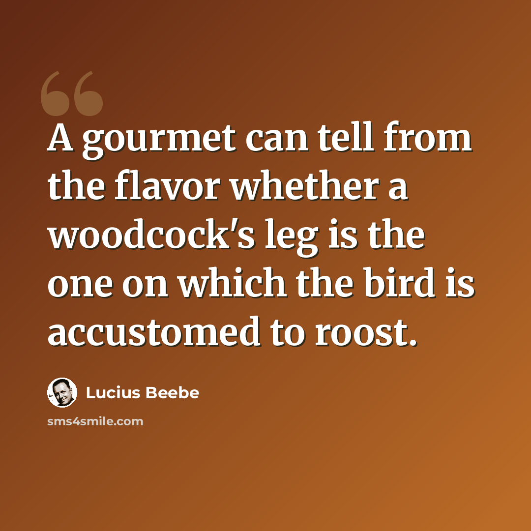 “A gourmet can tell from the flavor whether a woodcock's leg is the one on which the bird is accustomed to roost.” quote by Lucius Beebe
