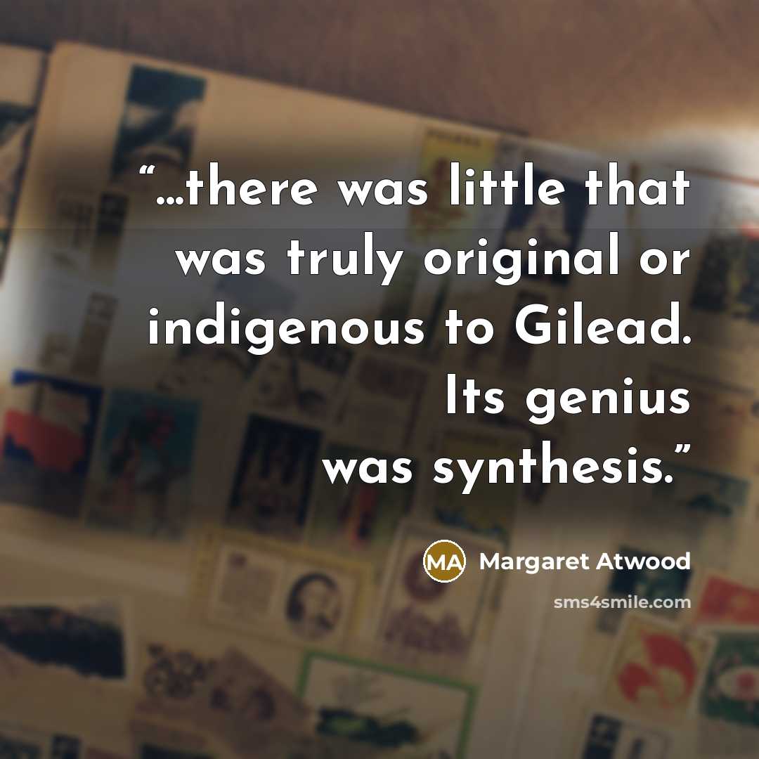 “...there was little that was truly original or indigenous to Gilead. Its genius was synthesis.” quote by Margaret Atwood