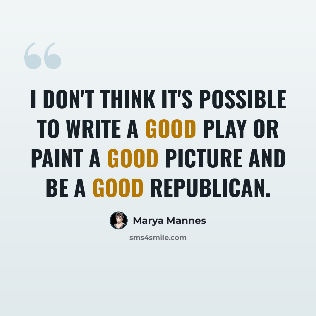 “I don't think it's possible to write a good play or paint a good picture and be a good Republican.” quote by Marya Mannes