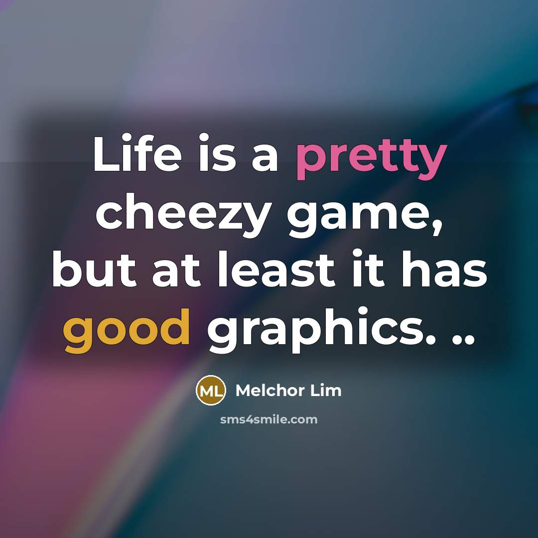 “Life is a pretty cheezy game, but at least it has good graphics. ..” quote by Melchor Lim