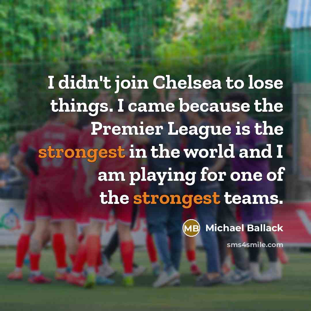 “I didn't join Chelsea to lose things. I came because the Premier League is the strongest in the world and I am playing for one of the strongest teams.” quote by Michael Ballack