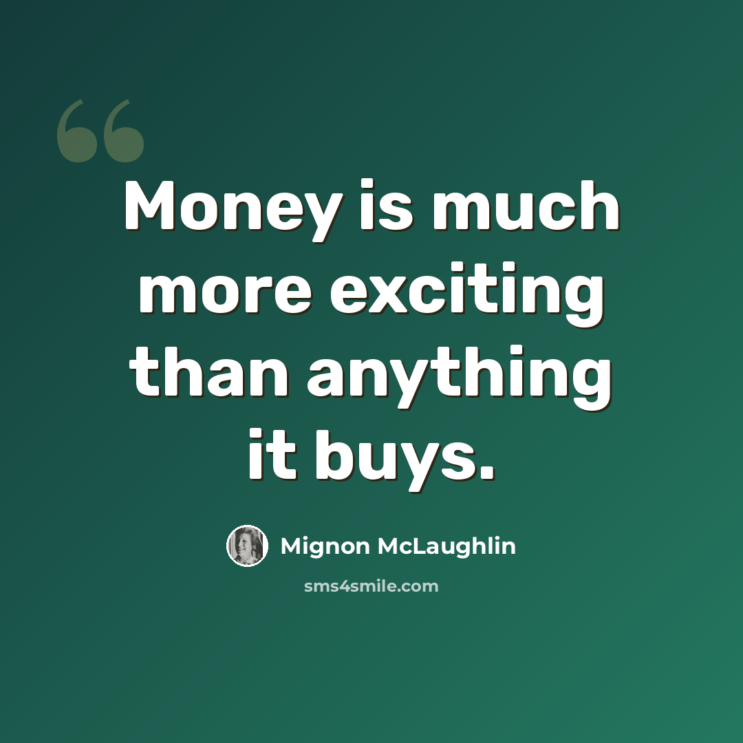 “Money is much more exciting than anything it buys.” quote by Mignon McLaughlin