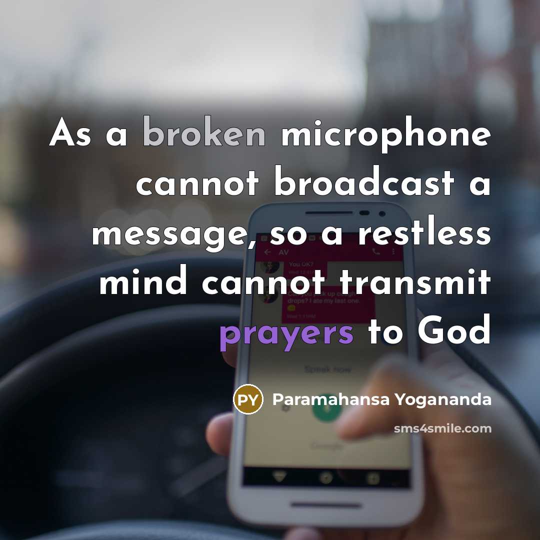 “As a broken microphone cannot broadcast a message, so a restless mind cannot transmit prayers to God” quote by Paramahansa Yogananda