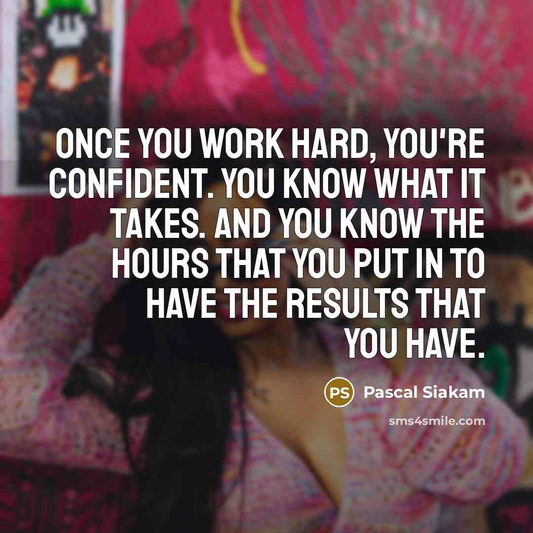 “Once you work hard, you're confident. You know what it takes. And you know the hours that you put in to have the results that you have.” quote by Pascal Siakam