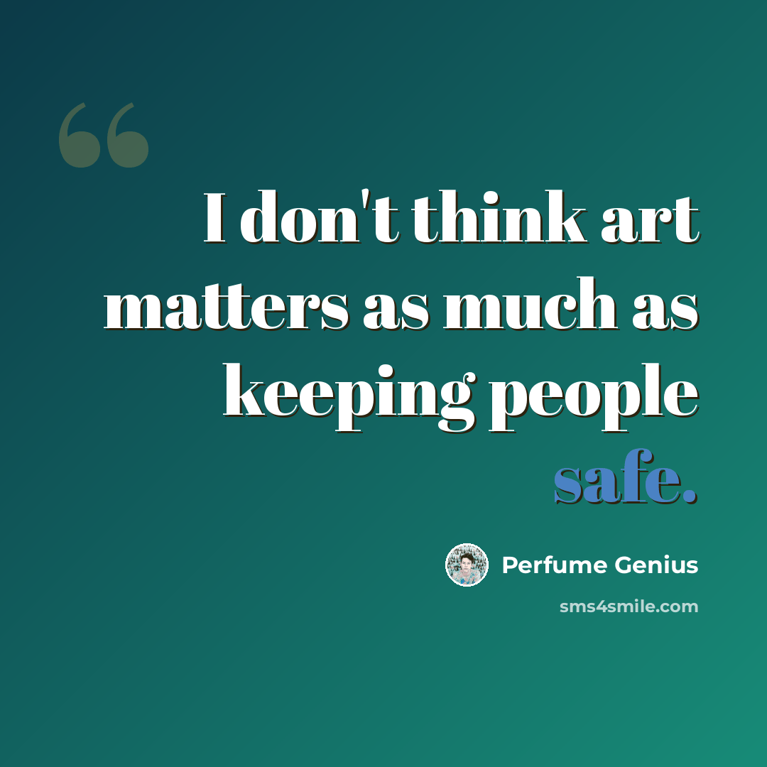 “I don't think art matters as much as keeping people safe.” quote by Perfume Genius