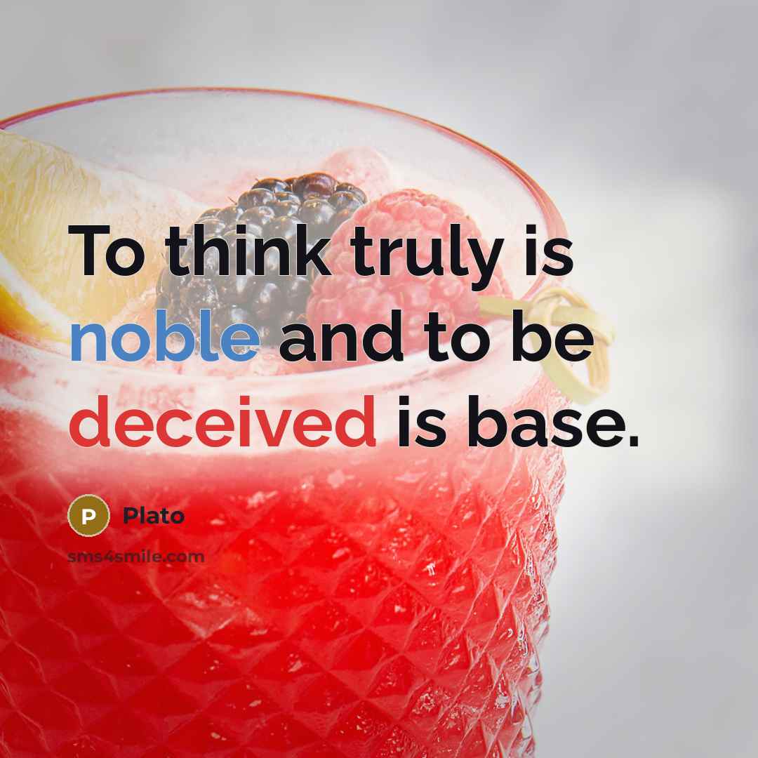 “To think truly is noble and to be deceived is base.” quote by Plato