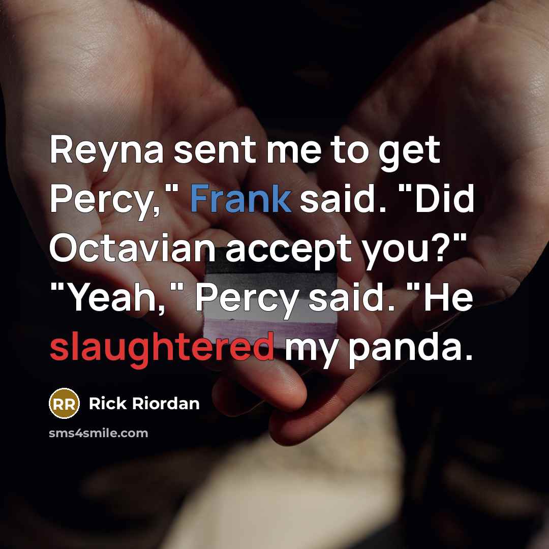 “Reyna sent me to get Percy," Frank said. "Did Octavian accept you?" "Yeah," Percy said. "He slaughtered my panda.” quote by Rick Riordan