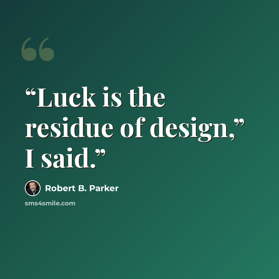“Luck is the residue of design,” I said.” quote by Robert B. Parker