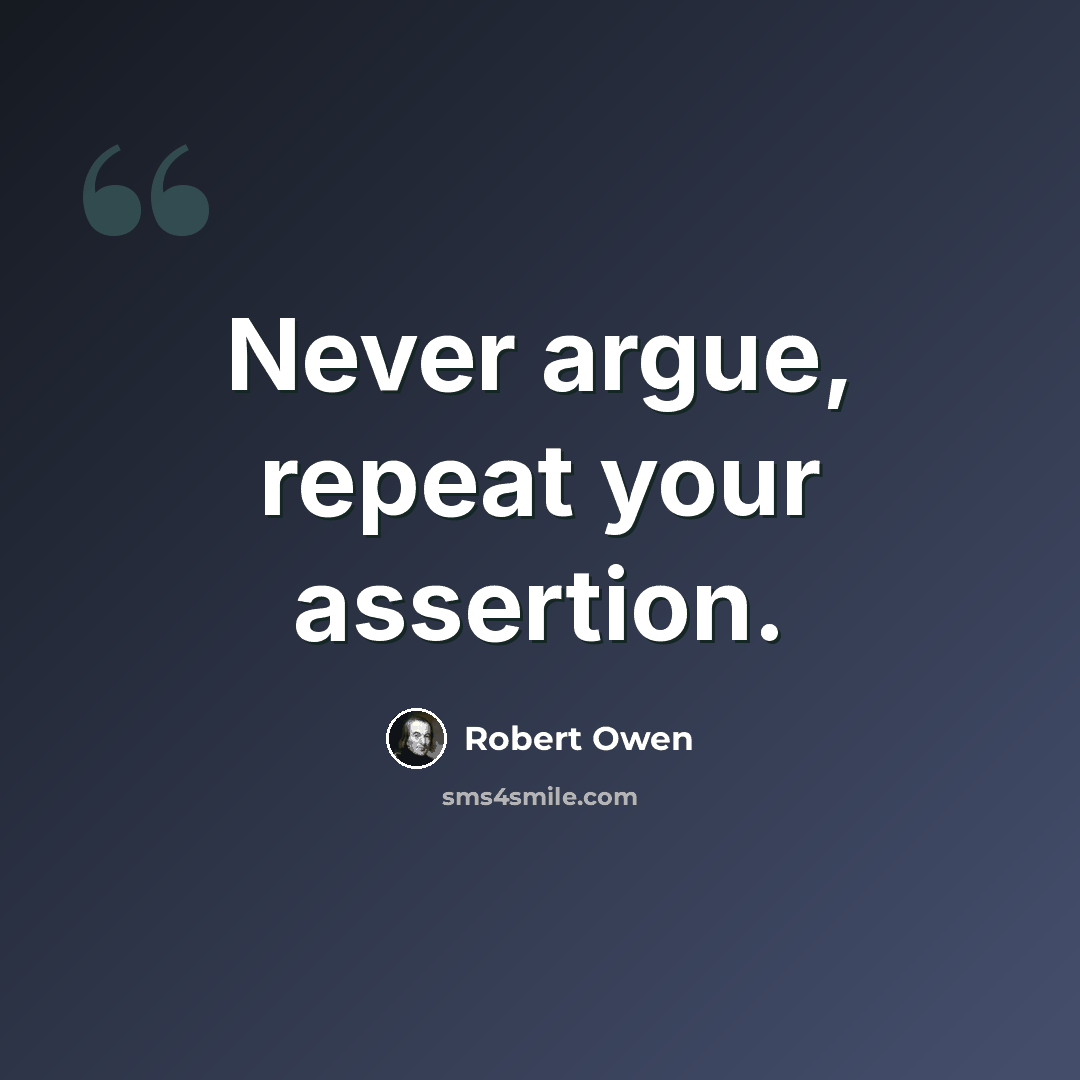 “Never argue, repeat your assertion.” quote by Robert Owen