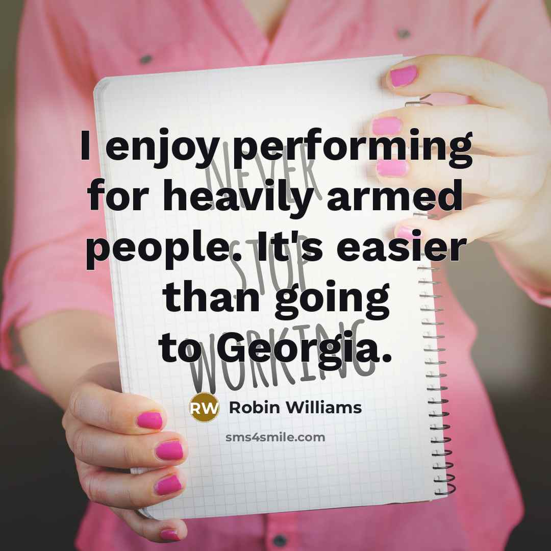 “I enjoy performing for heavily armed people. It's easier than going to Georgia.” quote by Robin Williams