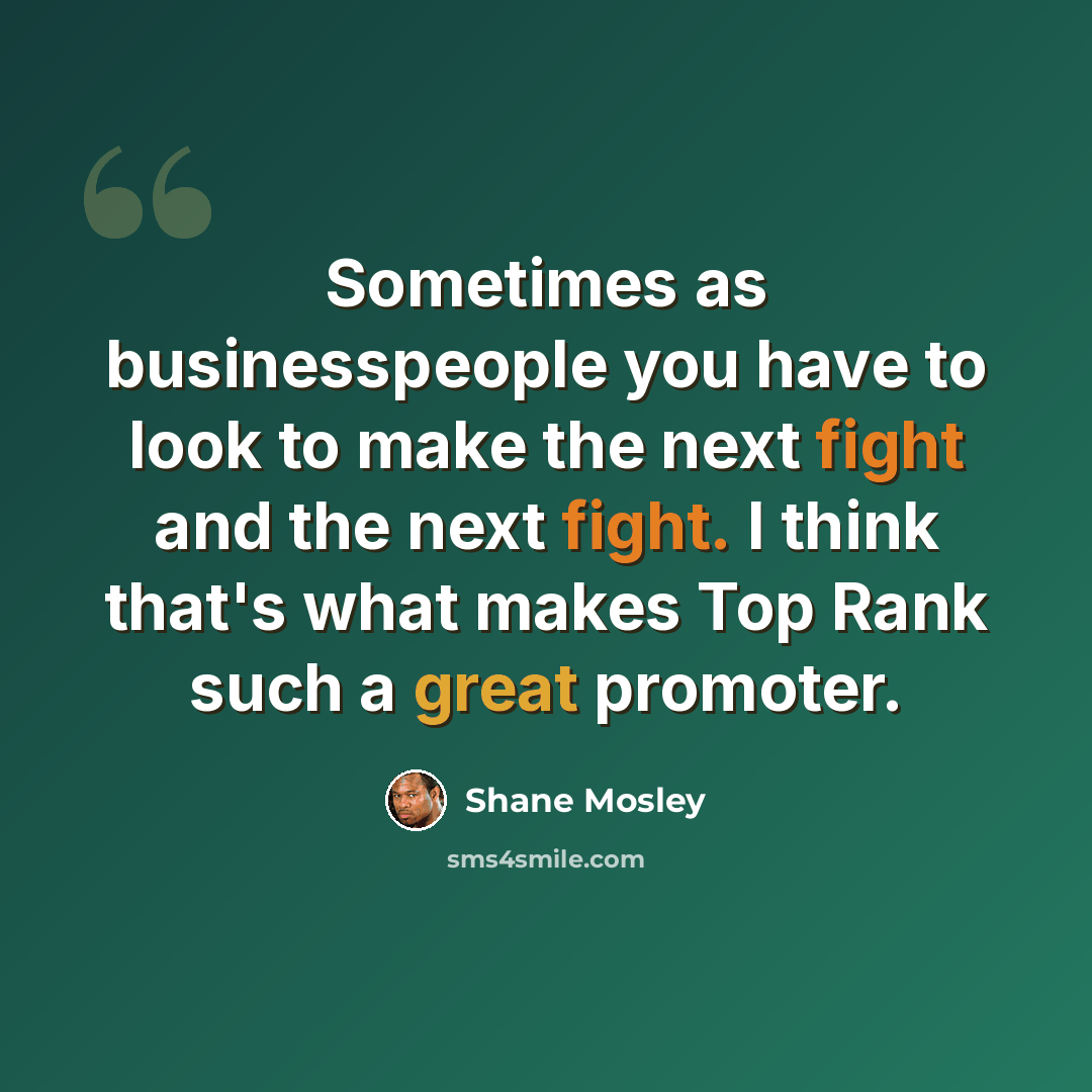 “Sometimes as businesspeople you have to look to make the next fight and the next fight. I think that's what makes Top Rank such a great promoter.” quote by Shane Mosley
