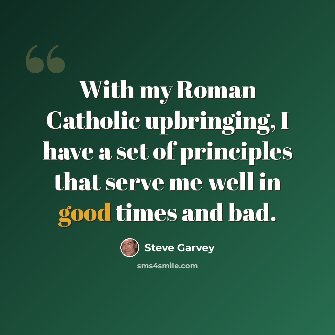 “With my Roman Catholic upbringing, I have a set of principles that serve me well in good times and bad.” quote by Steve Garvey