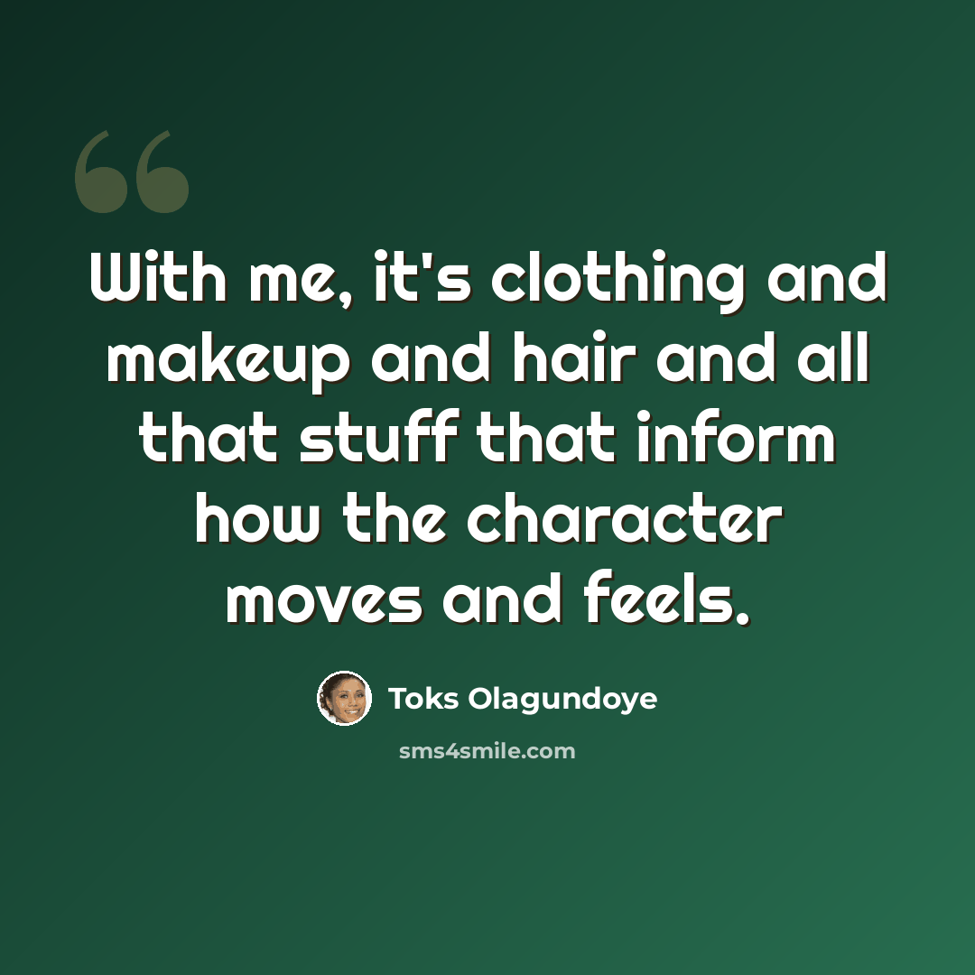 “With me, it's clothing and makeup and hair and all that stuff that inform how the character moves and feels.” quote by Toks Olagundoye