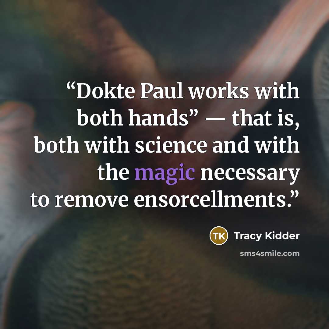 “Dokte Paul works with both hands” — that is, both with science and with the magic necessary to remove ensorcellments.” quote by Tracy Kidder