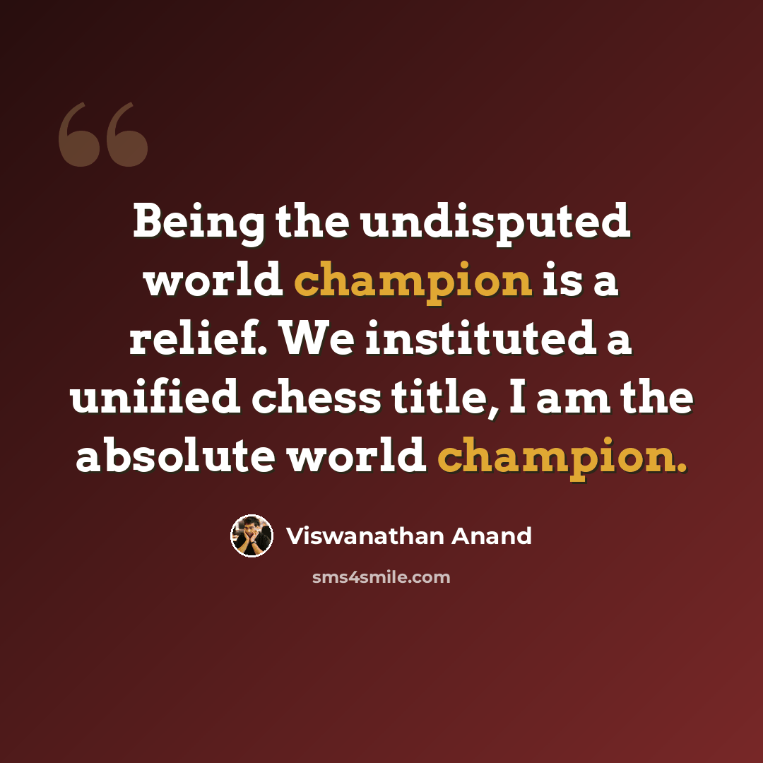 “Being the undisputed world champion is a relief. We instituted a unified chess title, I am the absolute world champion.” quote by Viswanathan Anand