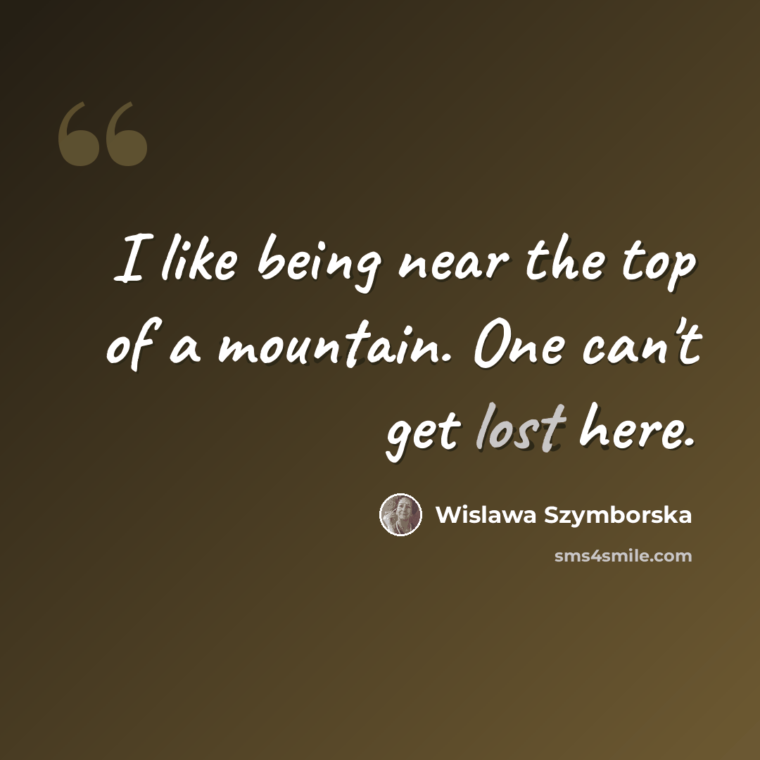 “I like being near the top of a mountain. One can't get lost here.” quote by Wislawa Szymborska