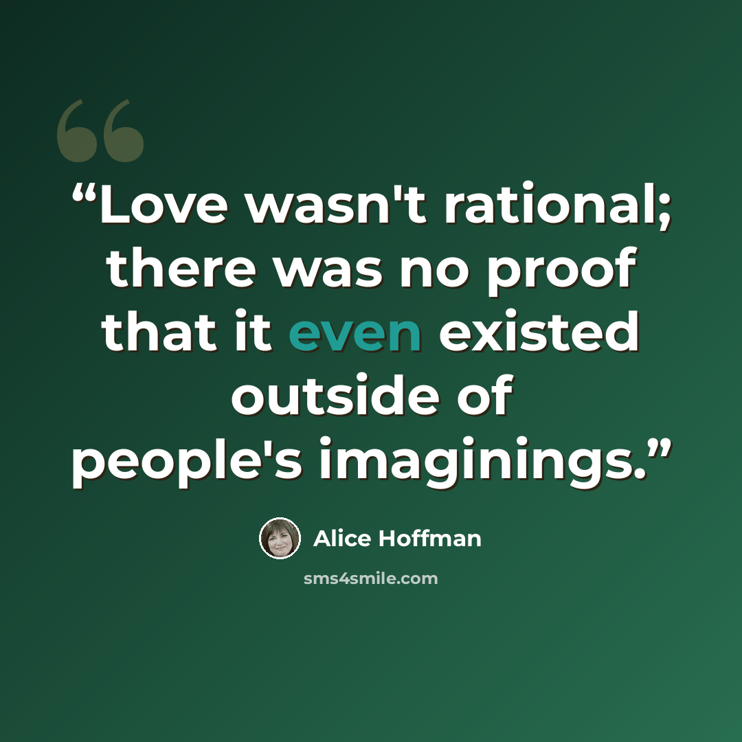 “Love wasn't rational; there was no proof that it even existed outside of people's imaginings.” quote by Alice Hoffman