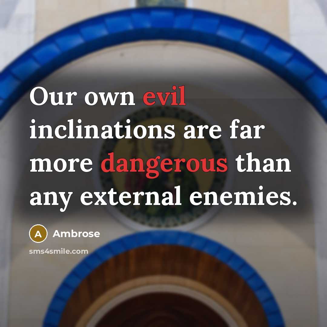 “Our own evil inclinations are far more dangerous than any external enemies.” quote by Ambrose