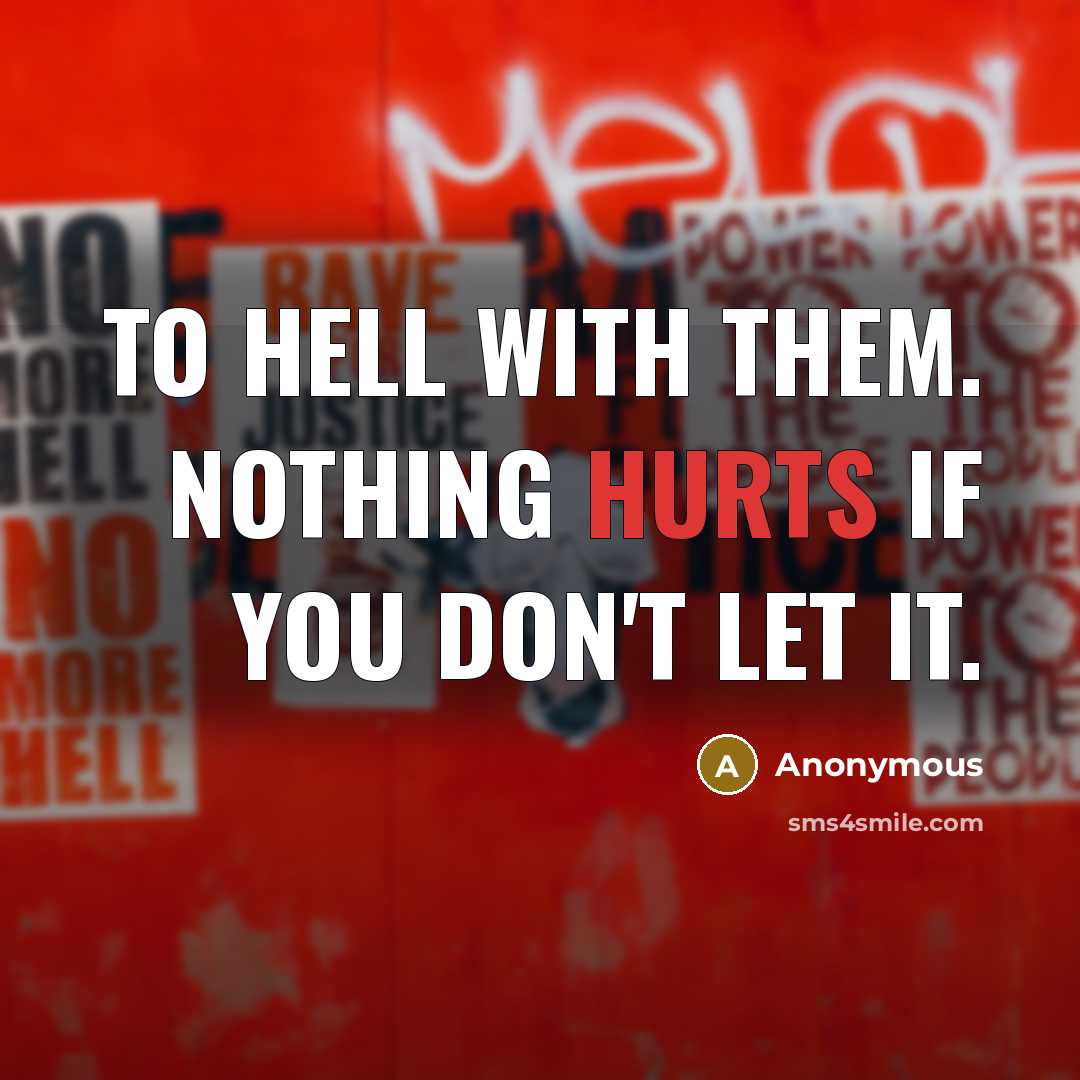 “To hell with them. Nothing hurts if you don't let it.” quote by Anonymous