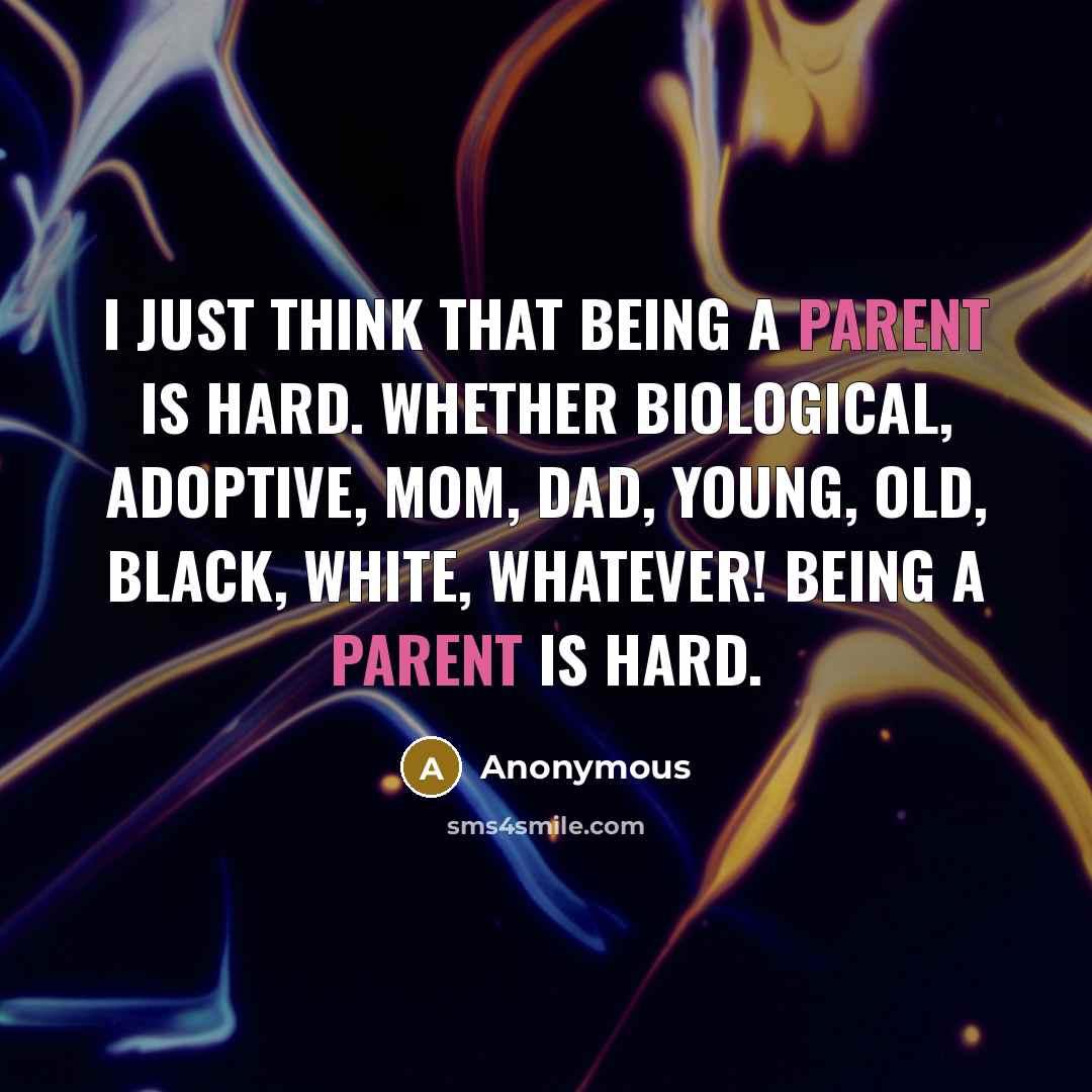 “I just think that being a parent is hard. Whether biological, adoptive, mom, dad, young, old, black, white, WHATEVER! Being a parent is HARD.” quote by Anonymous