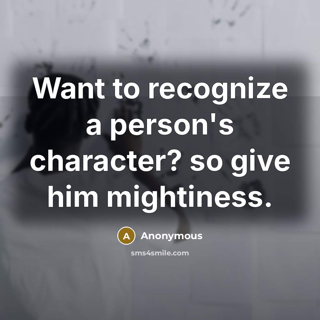 “Want to recognize a person's character? so give him mightiness.” quote by Anonymous