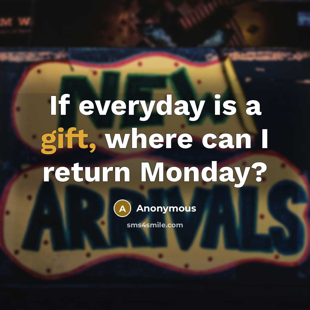 “If everyday is a gift, where can I return Monday?” quote by Anonymous