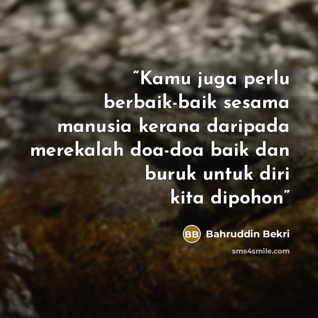 “Kamu juga perlu berbaik-baik sesama manusia kerana daripada merekalah doa-doa baik dan buruk untuk diri kita dipohon” quote by Bahruddin Bekri