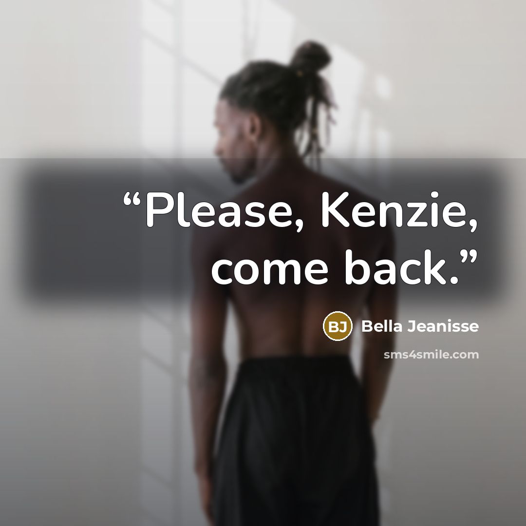 “Please, Kenzie, come back.” quote by Bella Jeanisse