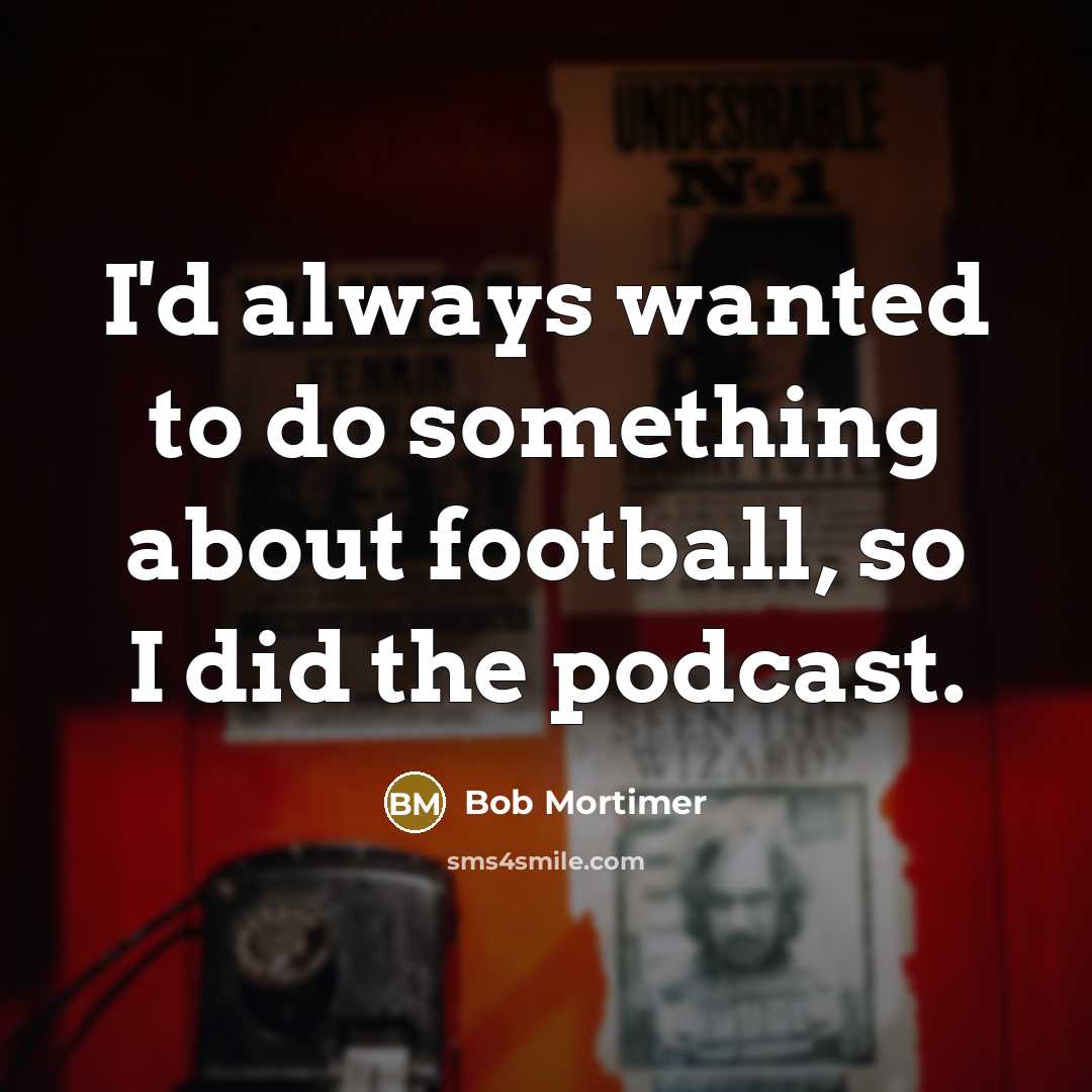 “I'd always wanted to do something about football, so I did the podcast.” quote by Bob Mortimer