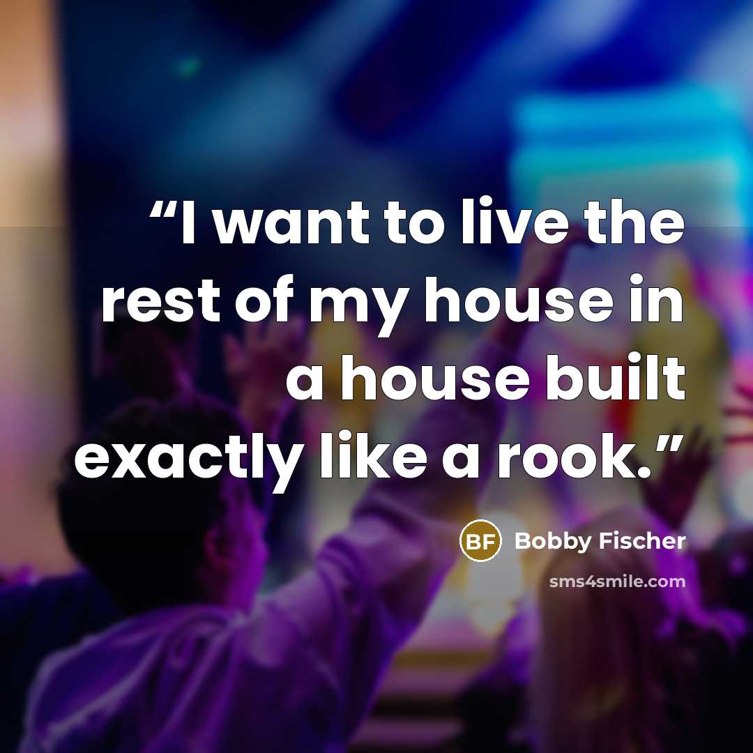 “I want to live the rest of my house in a house built exactly like a rook.” quote by Bobby Fischer