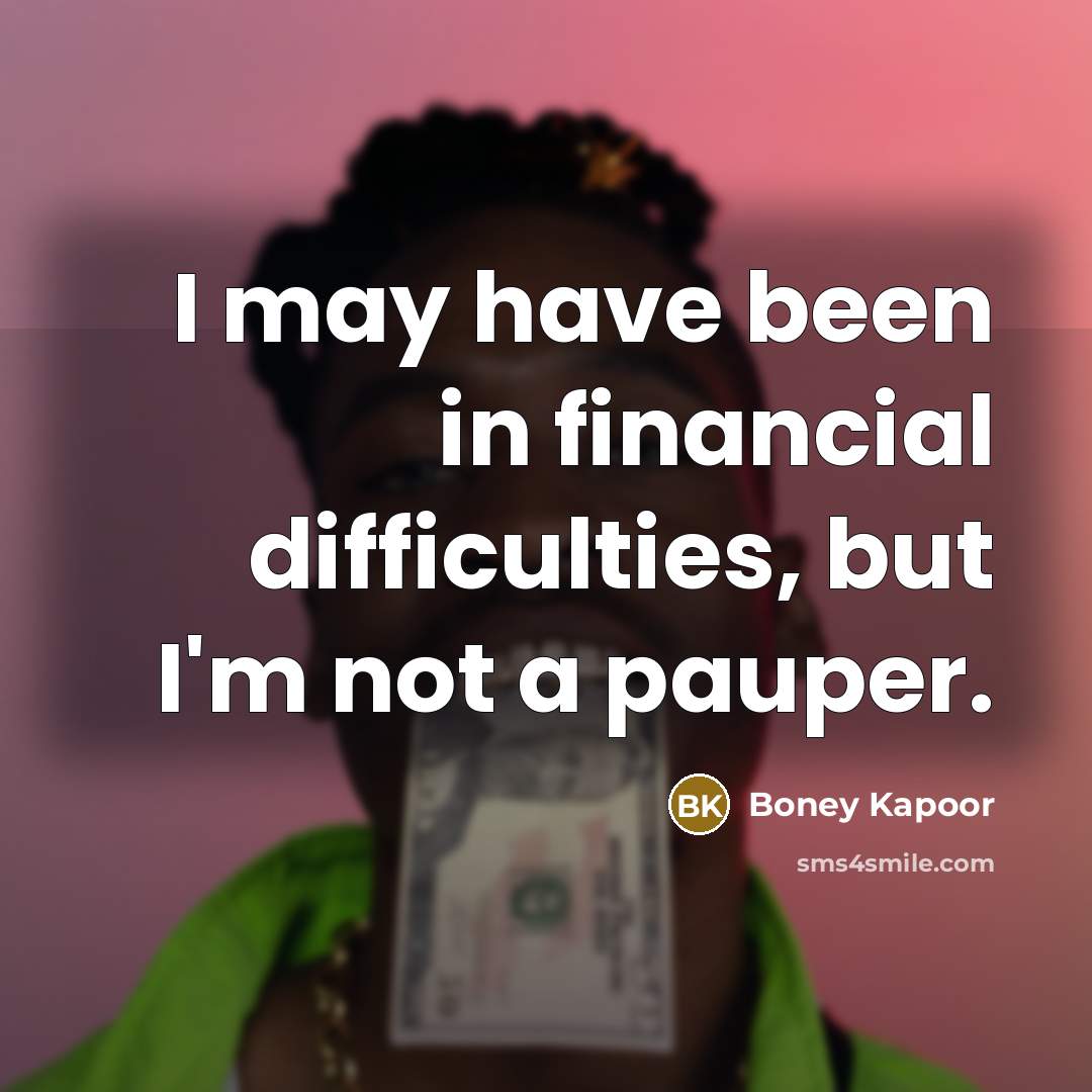 “I may have been in financial difficulties, but I'm not a pauper.” quote by Boney Kapoor