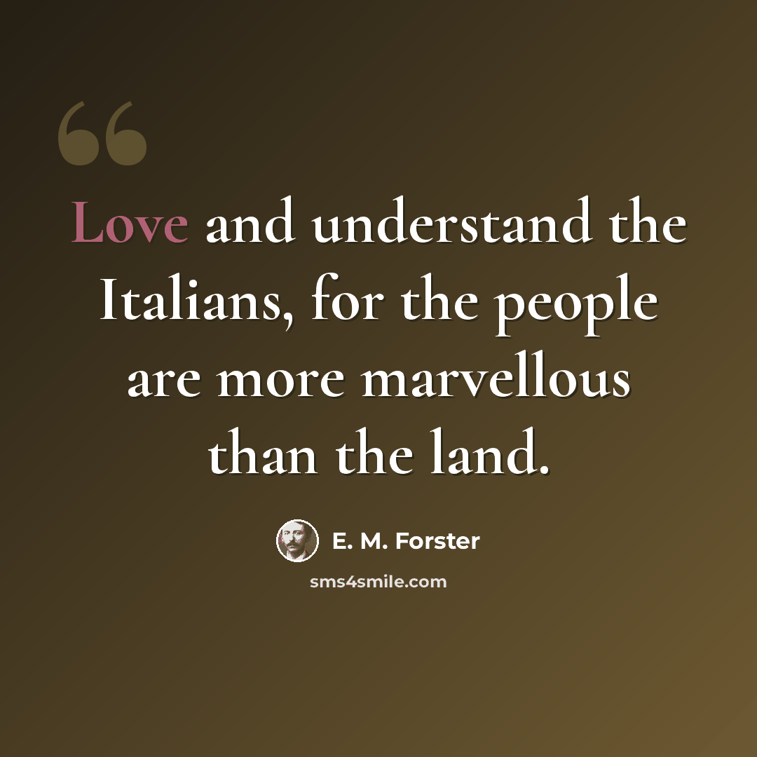 “Love and understand the Italians, for the people are more marvellous than the land.” quote by E. M. Forster