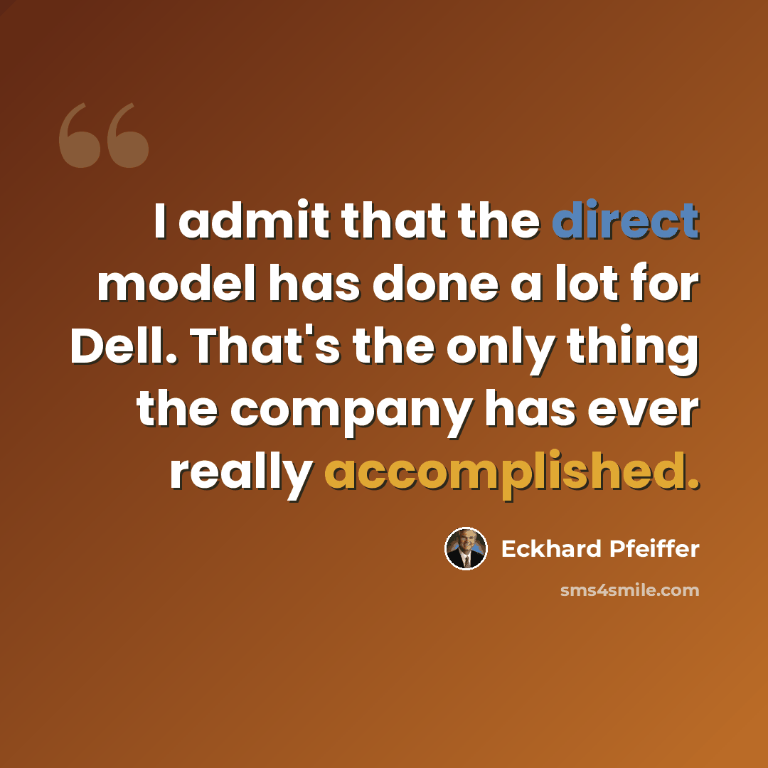 “I admit that the direct model has done a lot for Dell. That's the only thing the company has ever really accomplished.” quote by Eckhard Pfeiffer