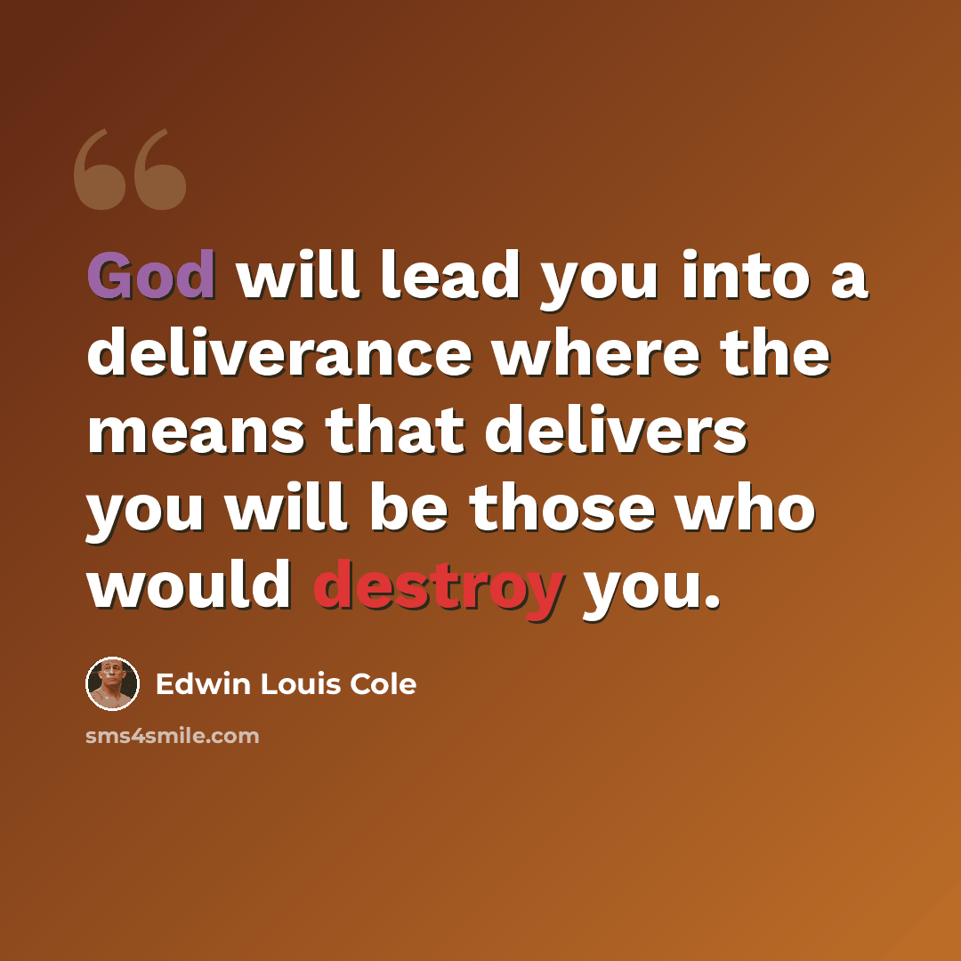 “God will lead you into a deliverance where the means that delivers you will be those who would destroy you.” quote by Edwin Louis Cole