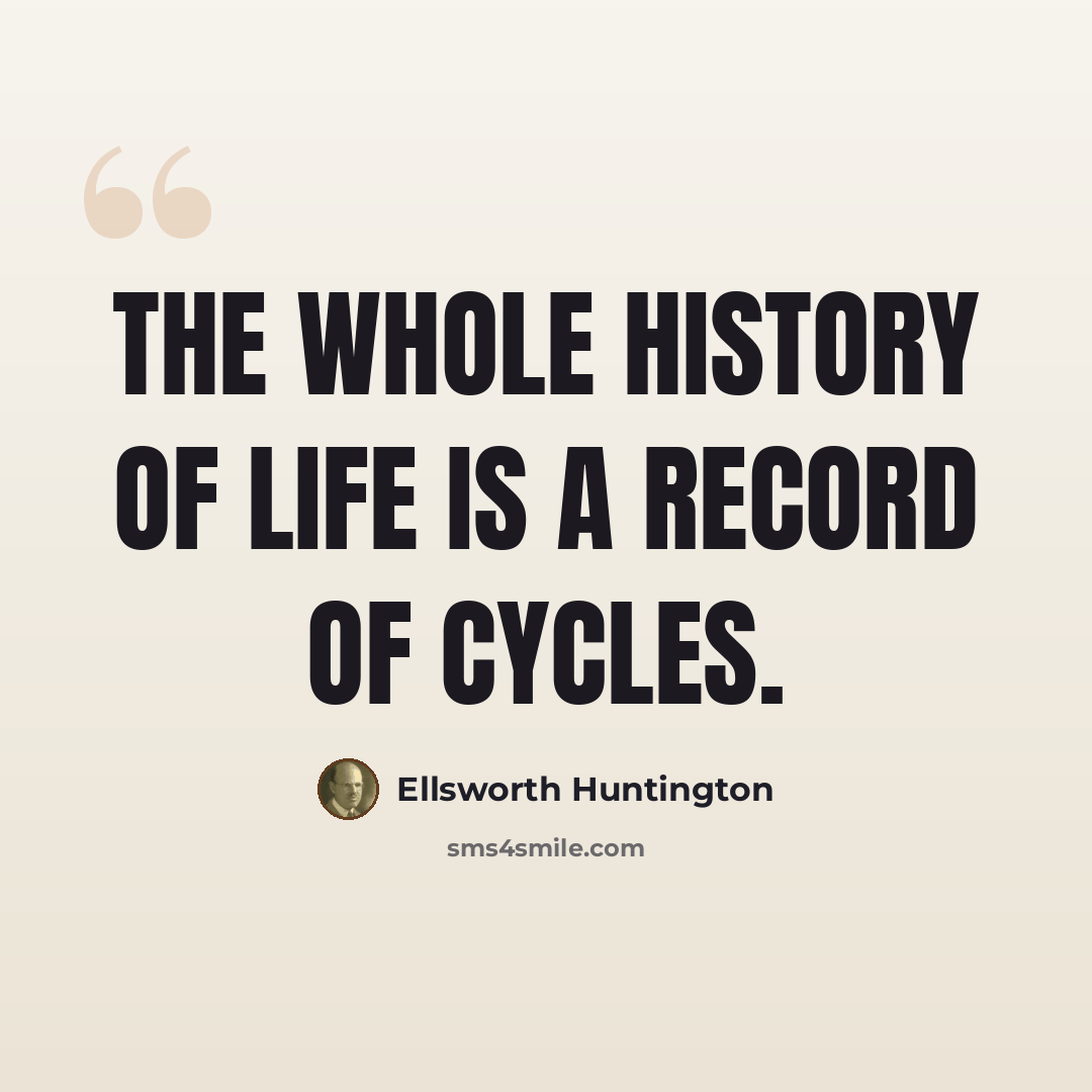 “The whole history of life is a record of cycles.” quote by Ellsworth Huntington