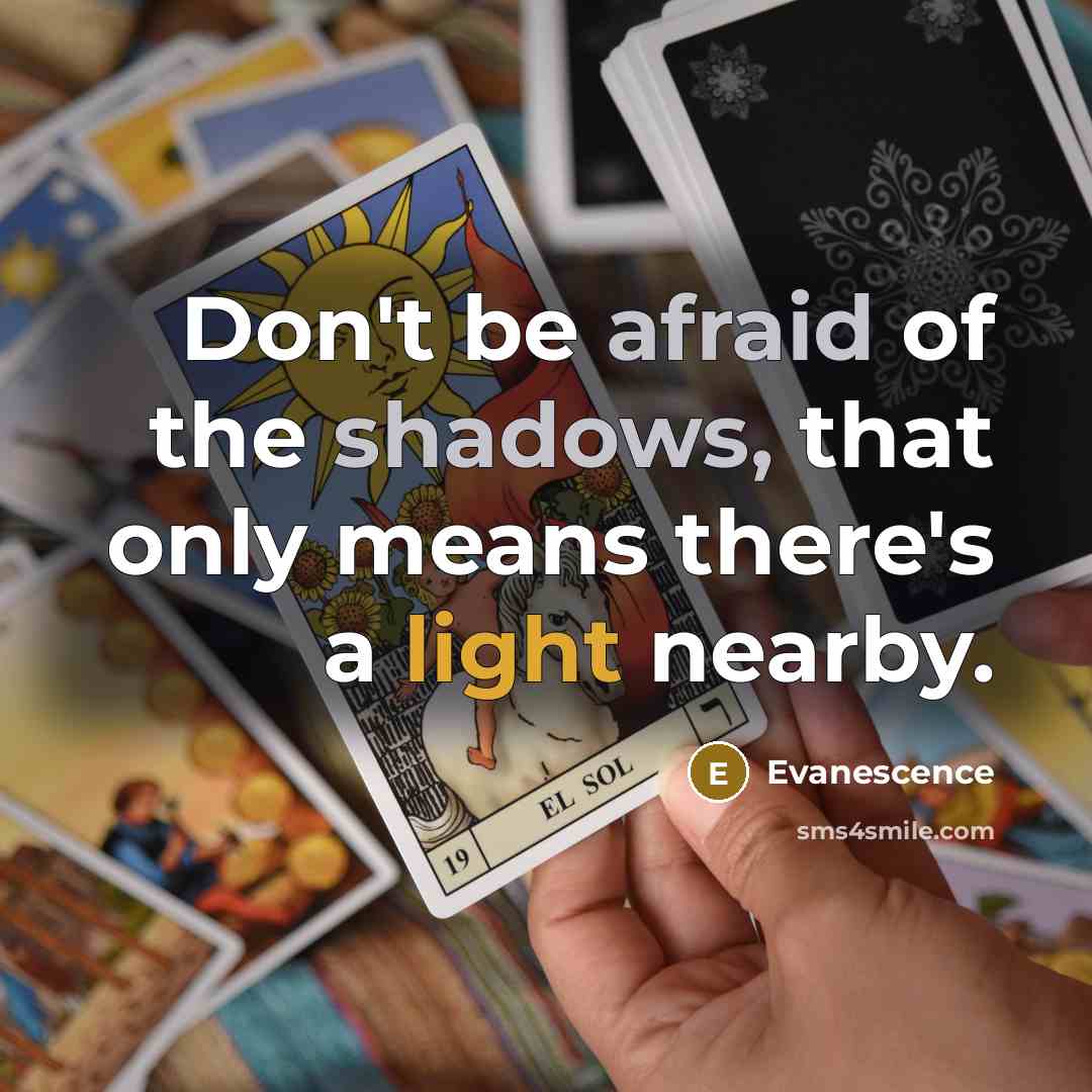 “Don't be afraid of the shadows, that only means there's a light nearby.” quote by Evanescence