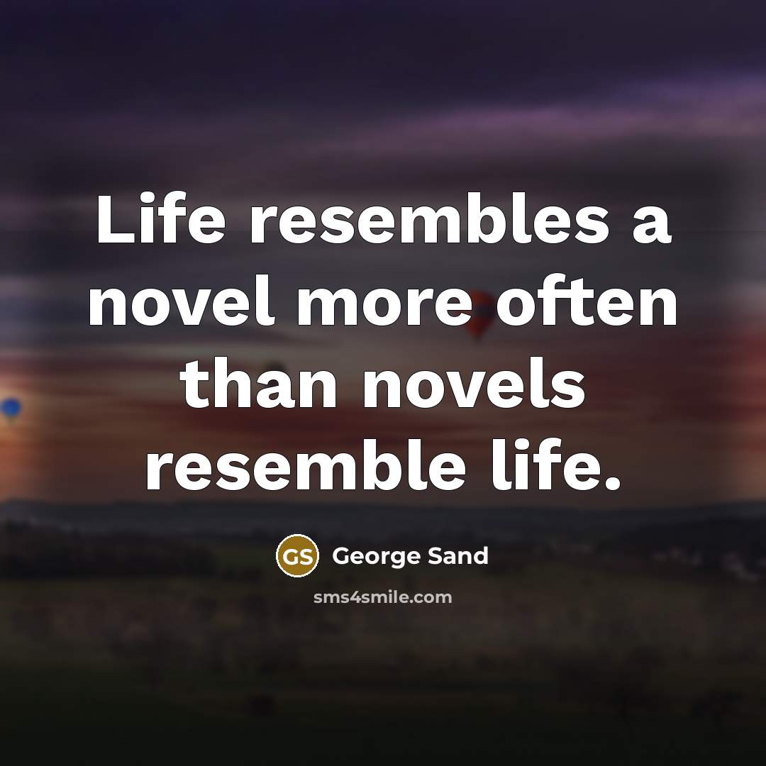 “Life resembles a novel more often than novels resemble life.” quote by George Sand