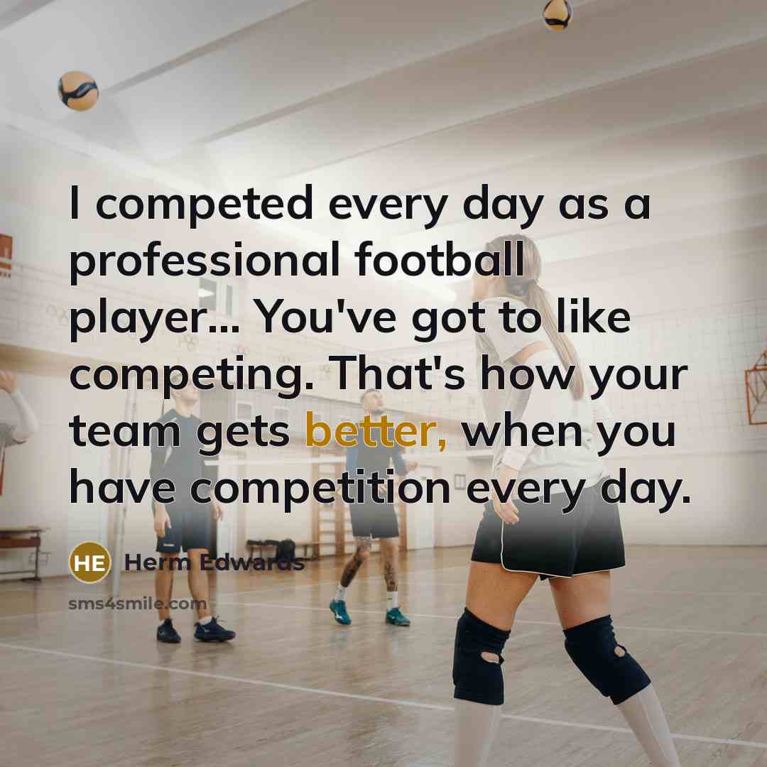 “I competed every day as a professional football player... You've got to like competing. That's how your team gets better, when you have competition every day.” quote by Herm Edwards