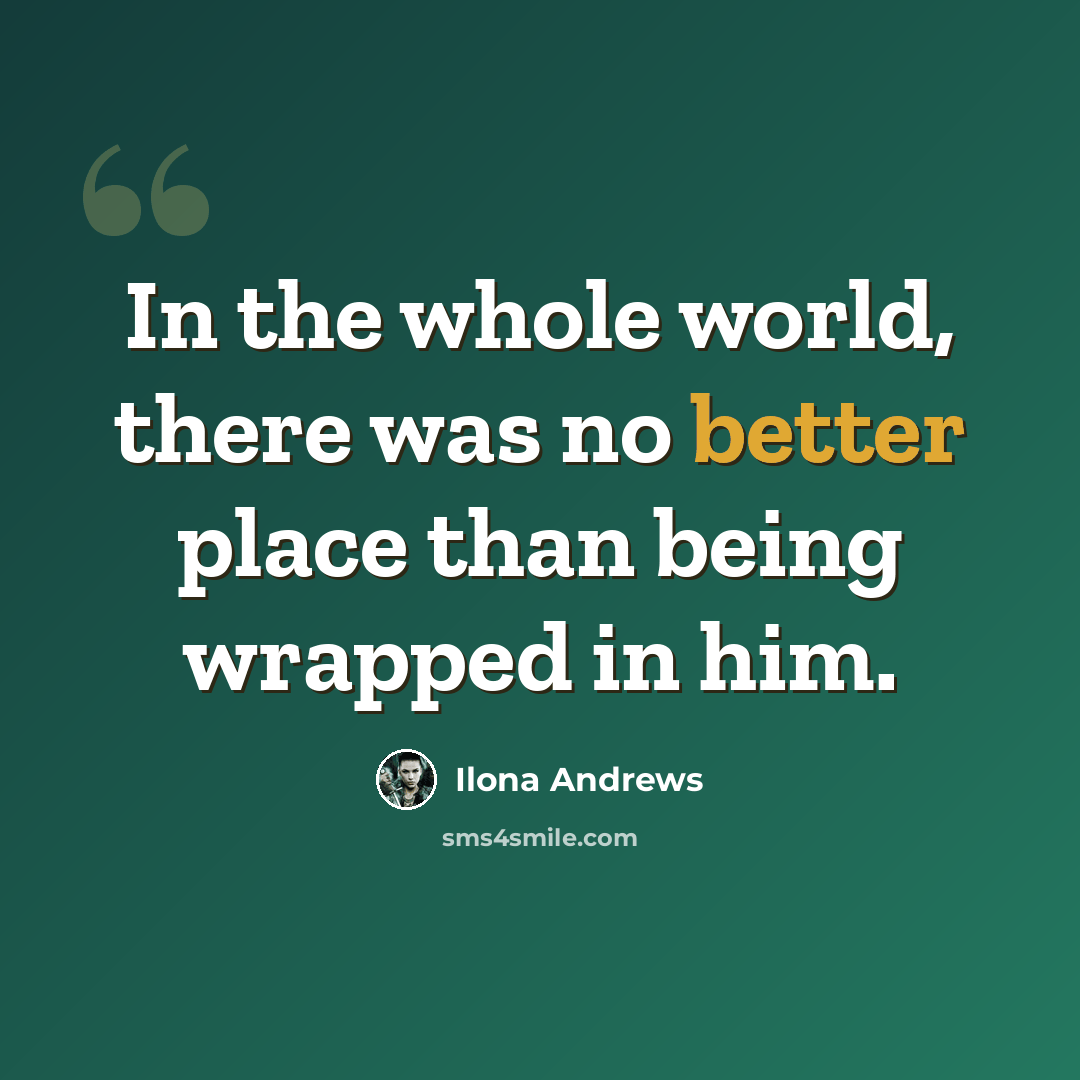 “In the whole world, there was no better place than being wrapped in him.” quote by Ilona Andrews