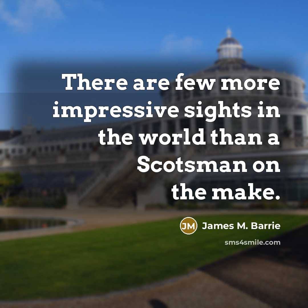 “There are few more impressive sights in the world than a Scotsman on the make.” quote by James M. Barrie