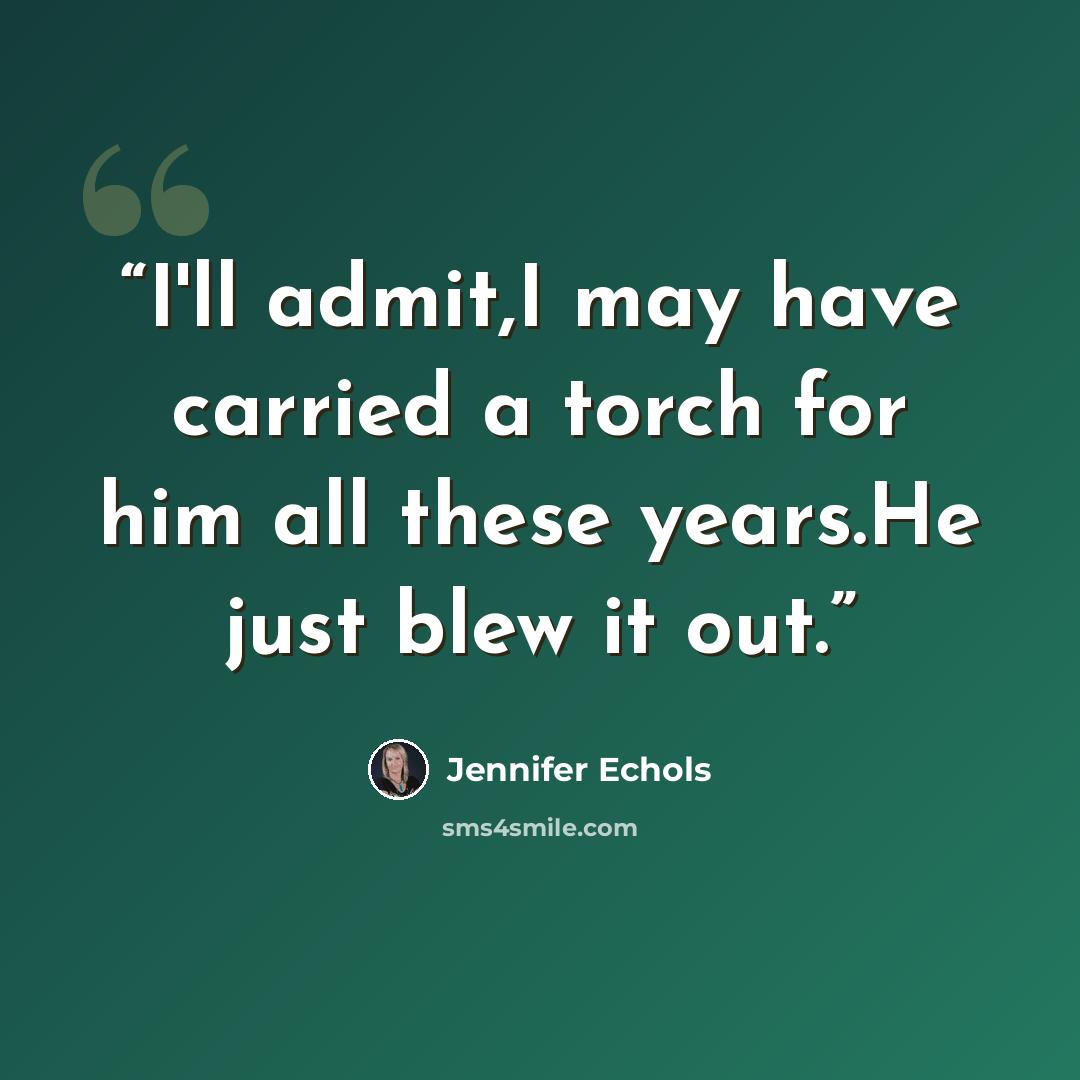 “I'll admit,I may have carried a torch for him all these years.He just blew it out.” quote by Jennifer Echols