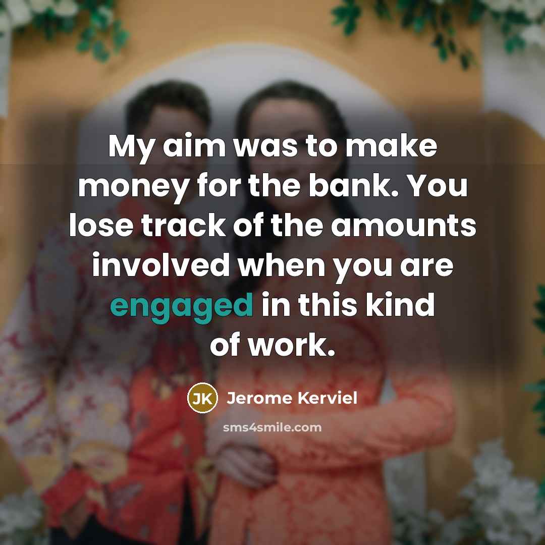 “My aim was to make money for the bank. You lose track of the amounts involved when you are engaged in this kind of work.” quote by Jerome Kerviel
