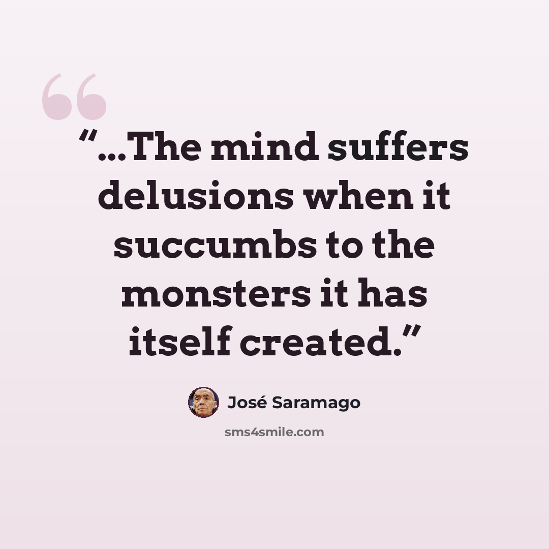 “...The mind suffers delusions when it succumbs to the monsters it has itself created.” quote by José Saramago
