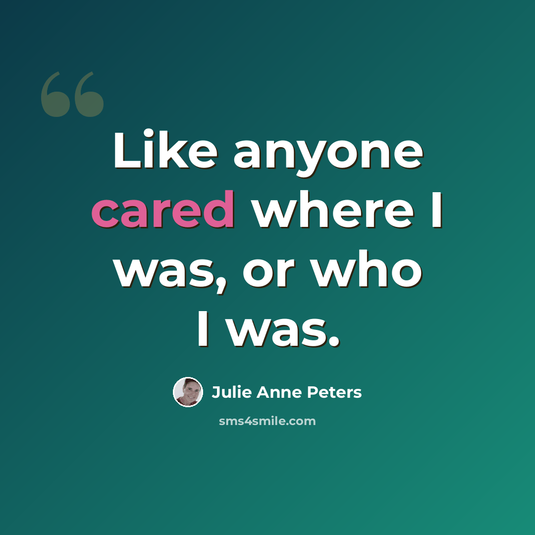 “Like anyone cared where I was, or who I was.” quote by Julie Anne Peters