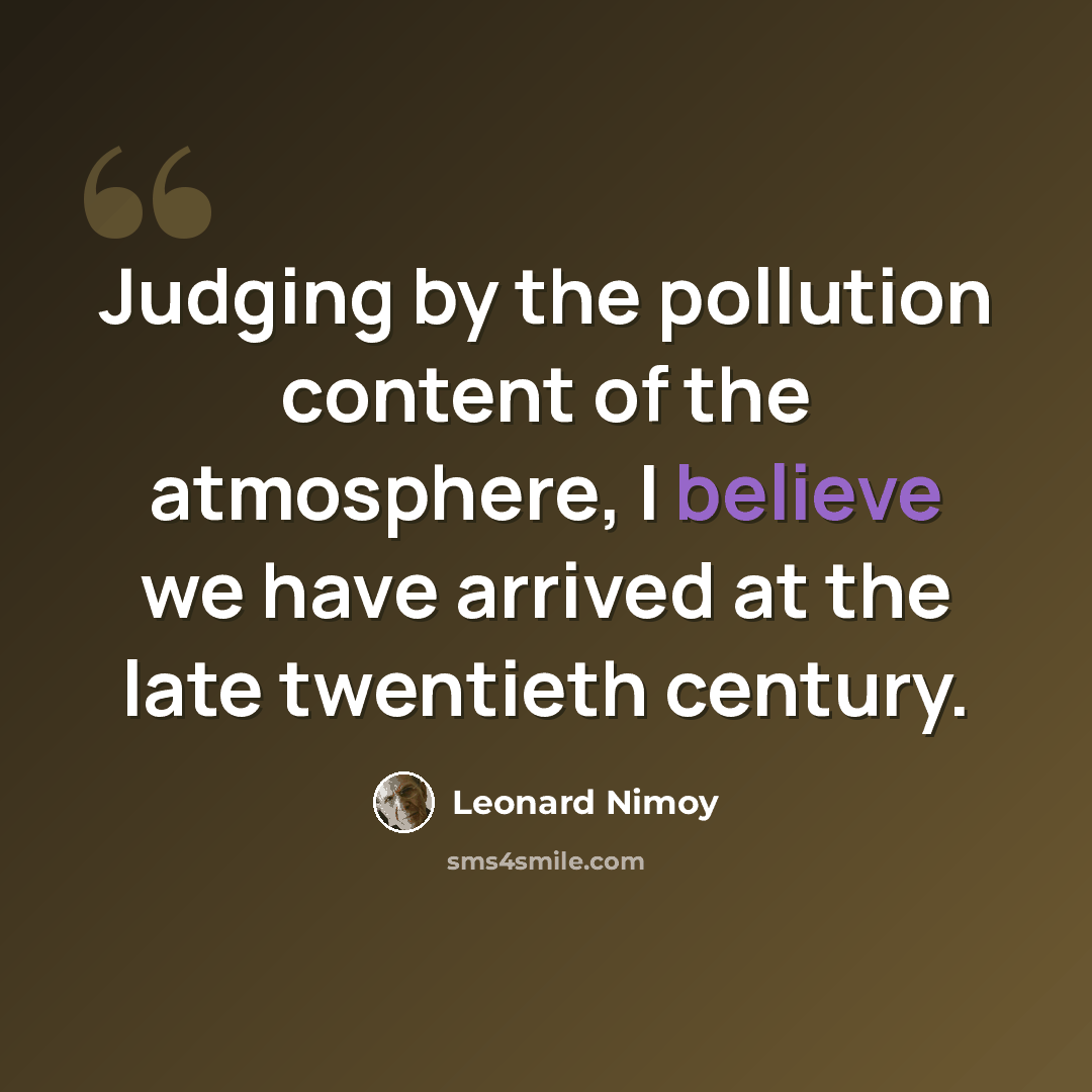 “Judging by the pollution content of the atmosphere, I believe we have arrived at the late twentieth century.” quote by Leonard Nimoy