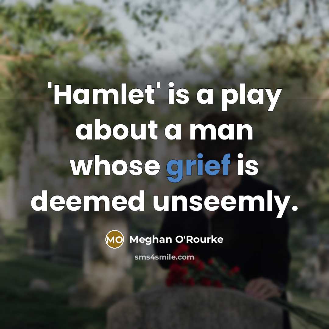 “'Hamlet' is a play about a man whose grief is deemed unseemly.” quote by Meghan O'Rourke